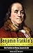 Benjamin Franklin: Life Changing Lessons - Ben Franklin on Money, Success & Life