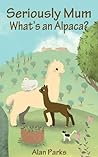 Seriously Mum, What's an Alpaca? by Alan   Parks