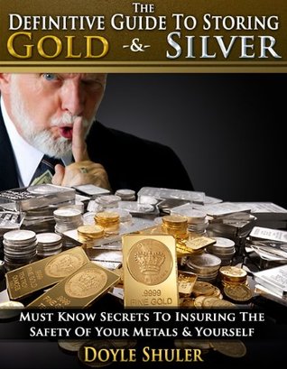 The Definitive Guide To Storing Gold & Silver: Must Know Secrets To Insuring The Safety Of Your Metals & Yourself (Kindle Edition)