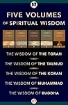 Five Volumes of Spiritual Wisdom: The Wisdom of the Torah, The Wisdom of the Talmud, The Wisdom of the Koran, The Wisdom of Muhammad, and The Wisdom of Buddha