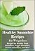 Healthy Smoothie Recipes for Weight Loss: Recipes for Healthy Fruit Smoothies, Veggie Smoothies, Protein Smoothies and More! (The Ultimate Healthy Recipes)