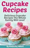 Cupcake Recipes: Fun, Easy And Delicious Cupcake Recipes The Whole Family Will Love! Cupcake Recipes: Fun, Easy And Delicious Cupcake Recipes The Whole Family Will Love!