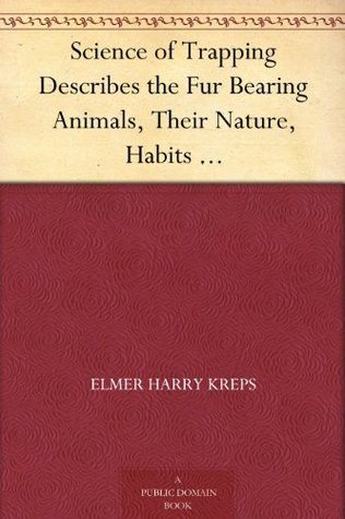 Science of Trapping Describes the Fur Bearing Animals, Their Nature, Habits And Distribution, With Practical Methods For Their Capture