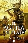 El águila de plata by Ben Kane