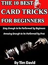 The Ten Best Card Tricks for Beginners - Easy Enough for Beginners, Amazing Enough for Pros The Ten Best Card Tricks for Beginners - Easy Enough for Beginners, Amazing Enough for Pros