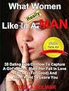 What Women Really Like In A Man: 45 Dating Tips On How To Capture A Girl's Heart, Make Her Fall In Love With You (For Good) and Never Want To Leave You