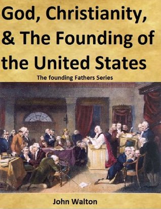 God, Christianity, & The Founding Of The United States (The Founding Fathers Series Book 1)