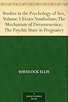 Studies in the Psychology of Sex, Vol 5: Erotic Symbolism; The Mechanism of Detumescence; The Psychic State in Pregnancy Studies in the Psychology of Sex, Vol 5: Erotic Symbolism; The Mechanism of Detumescence; The Psychic State in Pregnancy
