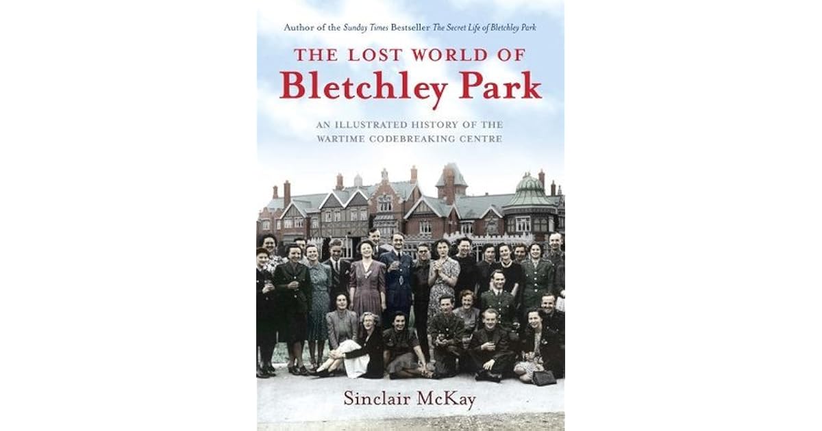 The Lost World of Bletchley Park The Illustrated History of the Wartime Codebreaking Centre by