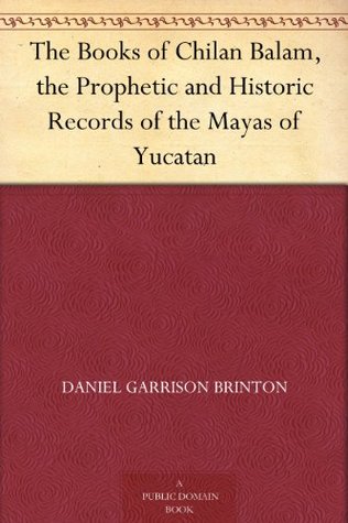 The Books of Chilan Balam, the Prophetic and Historic Records of the Mayas of Yucatan (Kindle Edition)
