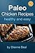 Paleo Chicken Recipes- Healthy and Easy: Keep fit while eating healthy colorful delicious meals