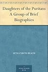 Daughters of the Puritans: A Group of Brief Biographies Daughters of the Puritans: A Group of Brief Biographies