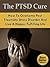 PTSD Cure - How To Overcome Post Traumatic Stress Disorder And Live A Happy, Fulfilling Life (Post Traumatic Stress Disorder, Stress Management, Anxiety, Phobias)