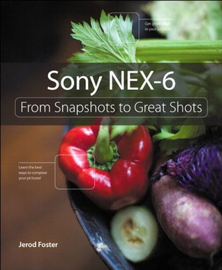 Sony NEX-6: From Snapshots to Great Shots (Kindle Edition)