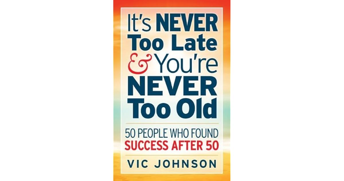 It's NEVER Too Late And You're NEVER Too Old 50 People Who Found