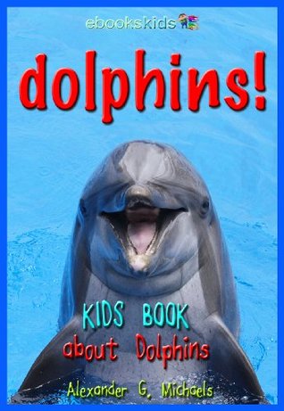 Dolphins! A Kids Book About Dolphins by Alexander G. Michaels