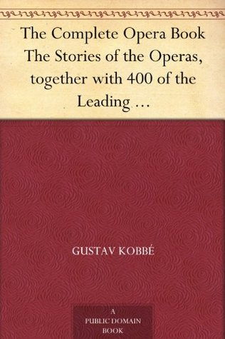 The Complete Opera Book The Stories of the Operas, together with 400 of the Leading Airs and Motives in Musical Notation (Kindle Edition)
