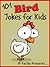 101 Bird Jokes for Kids. Animal Jokes for Children - Short, Funny, Clean and Corny Kid's Jokes - Fun with the Funniest Lame Jokes for all the Family. (Joke Books for Kids Book 8)