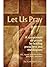 Let Us Pray: A Symposium on Prayer By Leading Preachers and Theologians