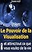 Le Pouvoir de la Visualisation - Attirez tout ce que vous voulez de la vie (bonheur, réussite, richesse matérielle et immatérielle) (French Edition)
