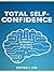Total Self-Confidence: How To Reprogram Your Mind In 30 Days