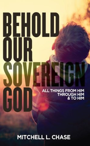 Behold Our Sovereign God: All Things From Him, Through Him, and To Him (Kindle Edition)