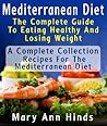 Mediterranean Diet : The Complete Guide To Eating Healthy And Losing Weight : A Complete Collection of Recipes For The Mediterranean Diet