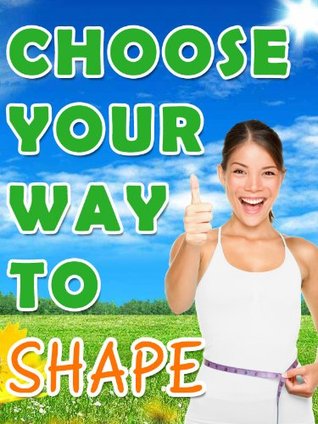 Choose your Way to Shape - Losing Weight Through Proper Hunger Management, Popular Diets, Weight Loss Supplements and Surgery (Kindle Edition)