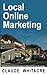 Local Online Marketing: Small Business Online Advertising For Retail And Service Businesses: (Local Search, Video Marketing, Content Marketing, & Websites ... Local Retail Stores & Service Businesses)