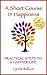 A Short Course In Happiness: Practical Steps To A Happier Life