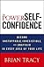 The Power of Self-Confidence: Become Unstoppable, Irresistible, and Unafraid in Every Area of Your Life