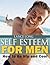 Self Esteem For Men: How to...