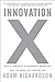 Innovation X: Why a Company's Toughest Problems Are Its Greatest Advantage
