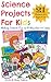 Science Projects for Kids. Making Science Fun in 10 Minutes or Less. (21 Science Experiments For Kids Ages 4 - 8 Book 1)