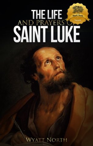 The Life and Prayers of Saint Luke (Kindle Edition)