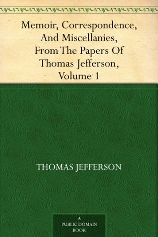Memoir, Correspondence, And Miscellanies, From The Papers Of Thomas Jefferson, Volume 1 (Kindle Edition)