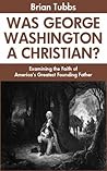 The Religion of George Washington: The Faith and Moral Philosophy of our Greatest Founding Father The Religion of George Washington: The Faith and Moral Philosophy of our Greatest Founding Father