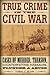 True Crime in the Civil War: Cases of Murder, Treason, Counterfeiting, Massacre, Plunder & Abuse