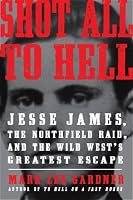 Shot All To Hell Jesse James The Northfield Raid And The Wild West S Greatest Escape By Mark Lee Gardner