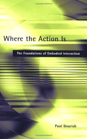 Where the Action Is: The Foundations of Embodied Interaction