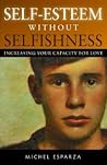 Self-Esteem Without Selfishness, Increasing Your Capacity for... by Michel Esparza