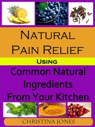 Natural Pain Relief Using Common Natural Ingredients in Your Kitchen (Kindle Edition)