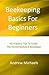Beekeeping Basics For Beginners: 92 Practical Tips To Guide The Novice Backyard Beekeeper