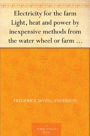 Electricity for the farm Light, heat and power by inexpensive methods from the water wheel or farm engine (Kindle Edition)