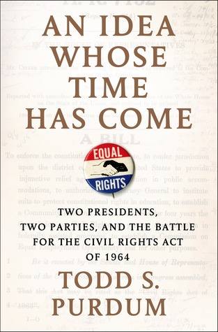 An Idea Whose Time Has Come: Two Presidents, Two Parties, and the Battle for the Civil Rights Act of 1964 (Hardcover)