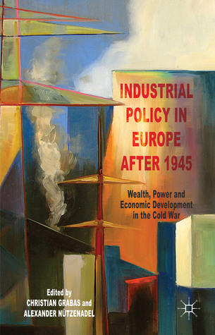 Industrial Policy in Europe after 1945: Wealth, Power and Economic Development in the Cold War (Hardcover)