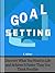 Goal Setting: Discover What You Want in Life and Achieve It Faster than You Think Possible