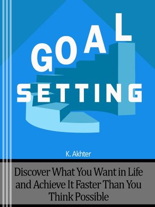 Goal Setting: Discover What You Want in Life and Achieve It Faster than You Think Possible (Kindle Edition)
