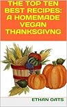 THE TOP TEN BEST VEGAN RECIPES: A HOMEMADE THANKSGIVING MEAL and MORE