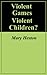 Violent Games - Violent Children? (Video Game Series Book 1)